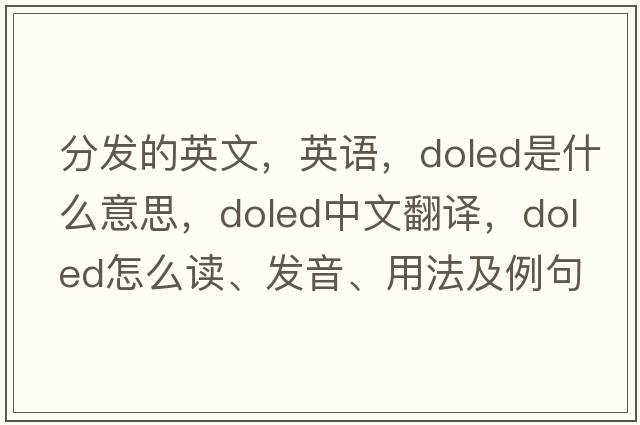分發(fā)的英文，英語(yǔ)，doled是什么意思，doled中文翻譯，doled怎么讀、發(fā)音、用法及例句