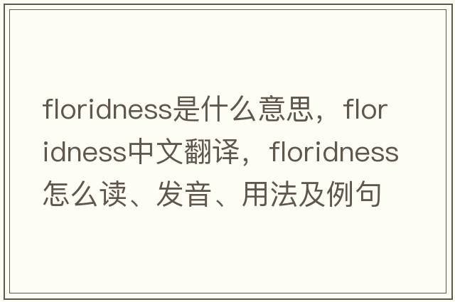floridness是什么意思，floridness中文翻譯，floridness怎么讀、發(fā)音、用法及例句