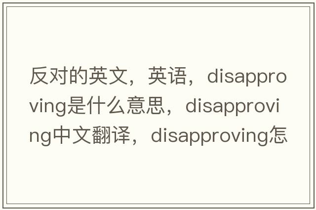 反對的英文，英語(yǔ)，disapproving是什么意思，disapproving中文翻譯，disapproving怎么讀、發(fā)音、用法及例句