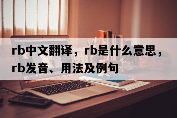 rb中文翻譯，rb是什么意思，rb發(fā)音、用法及例句
