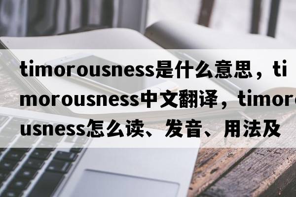 timorousness是什么意思，timorousness中文翻譯，timorousness怎么讀、發(fā)音、用法及例句