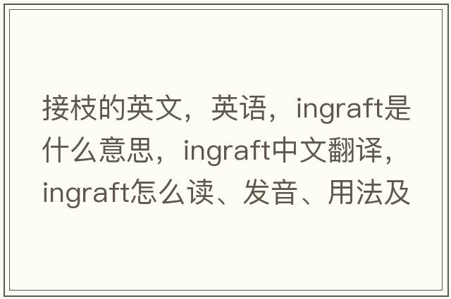 接枝的英文，英語(yǔ)，ingraft是什么意思，ingraft中文翻譯，ingraft怎么讀、發(fā)音、用法及例句