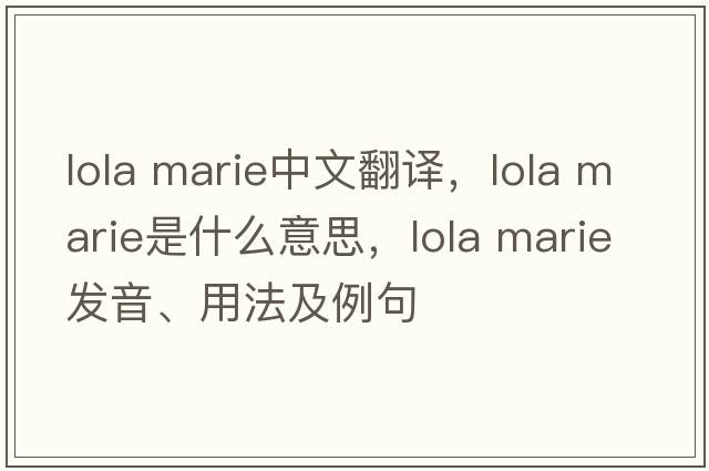 lola marie中文翻譯，lola marie是什么意思，lola marie發(fā)音、用法及例句