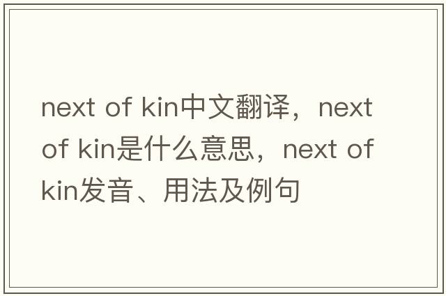 next of kin中文翻譯，next of kin是什么意思，next of kin發(fā)音、用法及例句