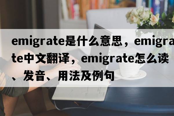 emigrate是什么意思，emigrate中文翻譯，emigrate怎么讀、發(fā)音、用法及例句
