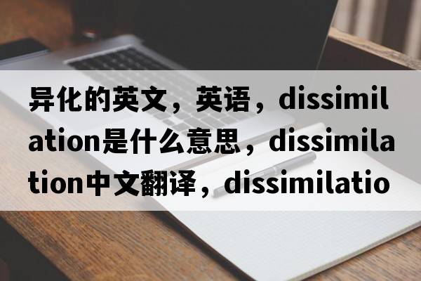 異化的英文，英語(yǔ)，dissimilation是什么意思，dissimilation中文翻譯，dissimilation怎么讀、發(fā)音、用法及例句