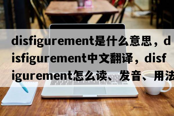 disfigurement是什么意思，disfigurement中文翻譯，disfigurement怎么讀、發(fā)音、用法及例句