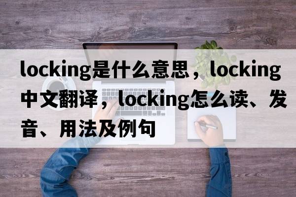 locking是什么意思，locking中文翻譯，locking怎么讀、發(fā)音、用法及例句