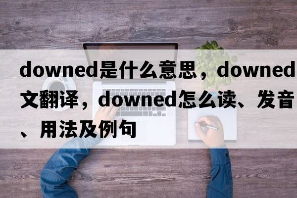 downed是什么意思，downed中文翻譯，downed怎么讀、發(fā)音、用法及例句