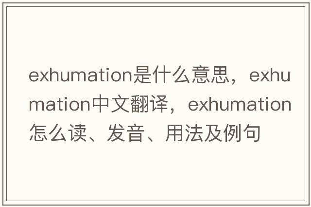 exhumation是什么意思，exhumation中文翻譯，exhumation怎么讀、發(fā)音、用法及例句