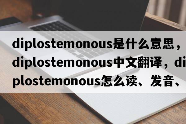 diplostemonous是什么意思，diplostemonous中文翻譯，diplostemonous怎么讀、發(fā)音、用法及例句