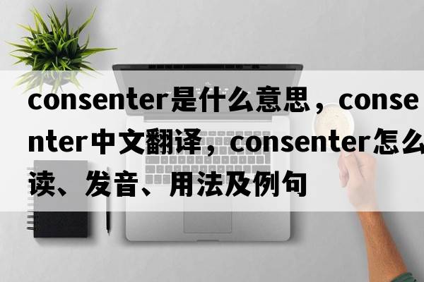 consenter是什么意思，consenter中文翻譯，consenter怎么讀、發(fā)音、用法及例句