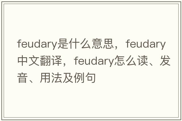 feudary是什么意思，feudary中文翻譯，feudary怎么讀、發(fā)音、用法及例句