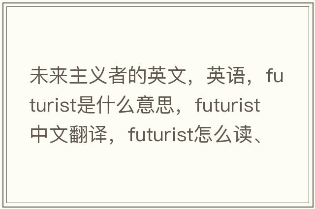 未來(lái)主義者的英文，英語(yǔ)，futurist是什么意思，futurist中文翻譯，futurist怎么讀、發(fā)音、用法及例句