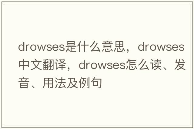 drowses是什么意思，drowses中文翻譯，drowses怎么讀、發(fā)音、用法及例句
