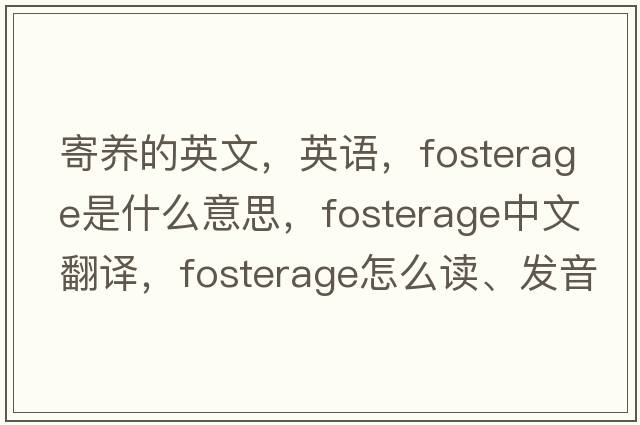 寄養的英文，英語(yǔ)，fosterage是什么意思，fosterage中文翻譯，fosterage怎么讀、發(fā)音、用法及例句