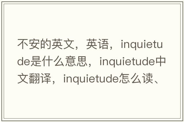 不安的英文，英語(yǔ)，inquietude是什么意思，inquietude中文翻譯，inquietude怎么讀、發(fā)音、用法及例句