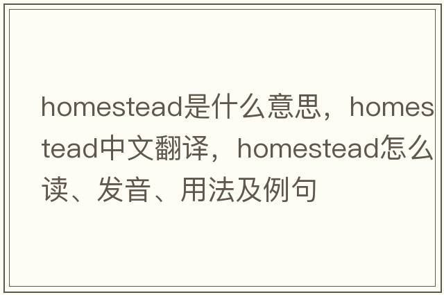 homestead是什么意思，homestead中文翻譯，homestead怎么讀、發(fā)音、用法及例句