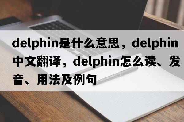 delphin是什么意思，delphin中文翻譯，delphin怎么讀、發(fā)音、用法及例句