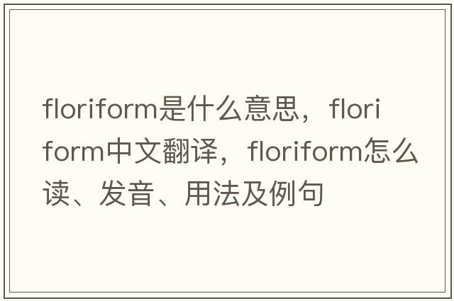 floriform是什么意思，floriform中文翻譯，floriform怎么讀、發(fā)音、用法及例句