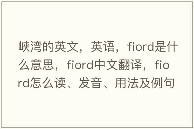 峽灣的英文，英語(yǔ)，fiord是什么意思，fiord中文翻譯，fiord怎么讀、發(fā)音、用法及例句