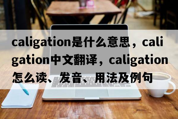 caligation是什么意思，caligation中文翻譯，caligation怎么讀、發(fā)音、用法及例句