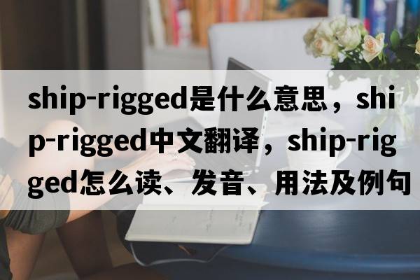 ship-rigged是什么意思，ship-rigged中文翻譯，ship-rigged怎么讀、發(fā)音、用法及例句