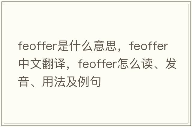 feoffer是什么意思，feoffer中文翻譯，feoffer怎么讀、發(fā)音、用法及例句