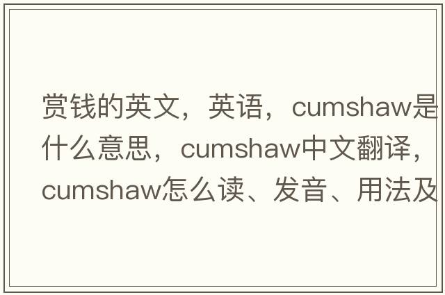 賞錢(qián)的英文，英語(yǔ)，cumshaw是什么意思，cumshaw中文翻譯，cumshaw怎么讀、發(fā)音、用法及例句