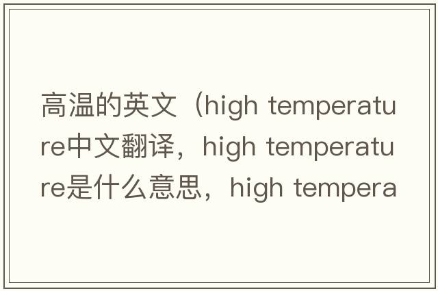 高溫的英文（high temperature中文翻譯，high temperature是什么意思，high temperature發(fā)音、用法及例句）