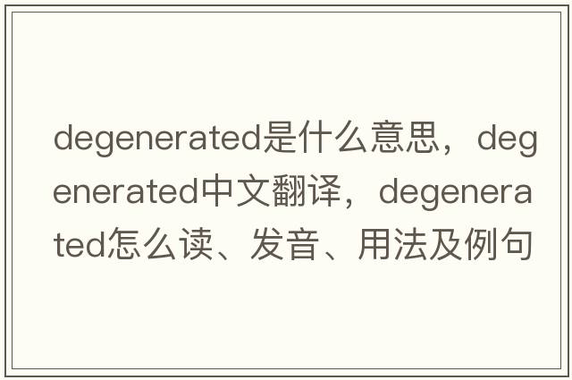 degenerated是什么意思，degenerated中文翻譯，degenerated怎么讀、發(fā)音、用法及例句