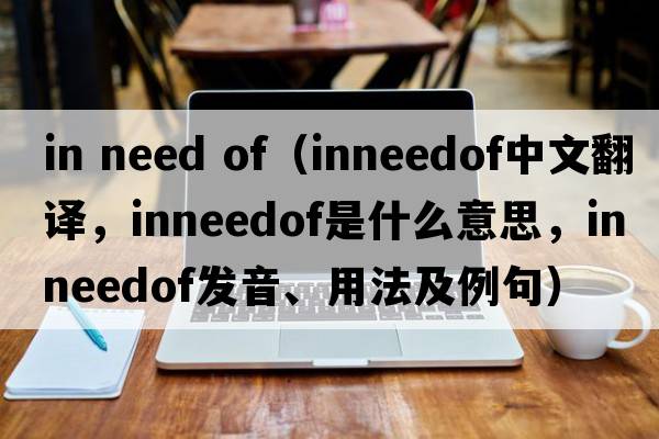 in need of（inneedof中文翻譯，inneedof是什么意思，inneedof發(fā)音、用法及例句）
