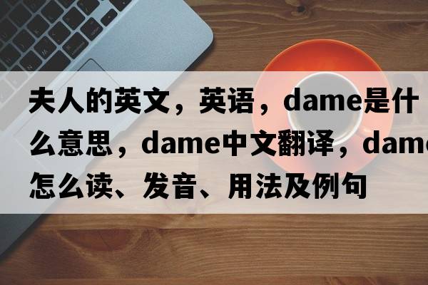 夫人的英文，英語(yǔ)，dame是什么意思，dame中文翻譯，dame怎么讀、發(fā)音、用法及例句