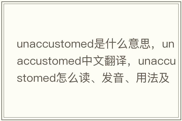 unaccustomed是什么意思，unaccustomed中文翻譯，unaccustomed怎么讀、發(fā)音、用法及例句