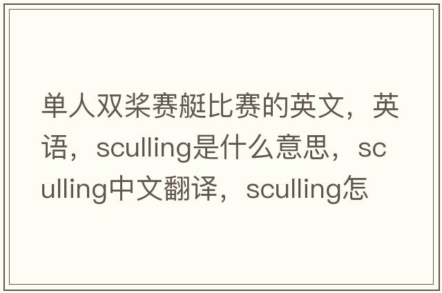 單人雙槳賽艇比賽的英文，英語(yǔ)，sculling是什么意思，sculling中文翻譯，sculling怎么讀、發(fā)音、用法及例句