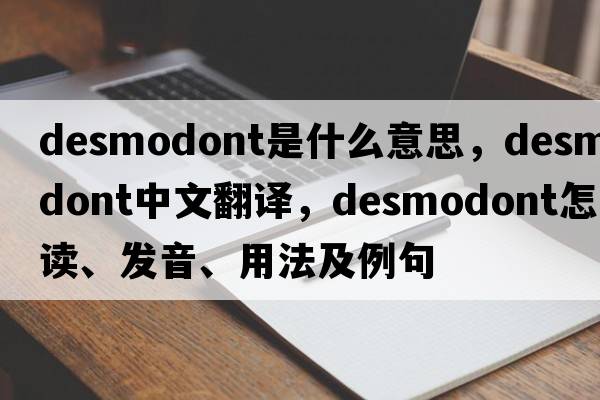 desmodont是什么意思，desmodont中文翻譯，desmodont怎么讀、發(fā)音、用法及例句