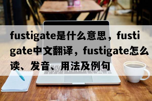 fustigate是什么意思，fustigate中文翻譯，fustigate怎么讀、發(fā)音、用法及例句