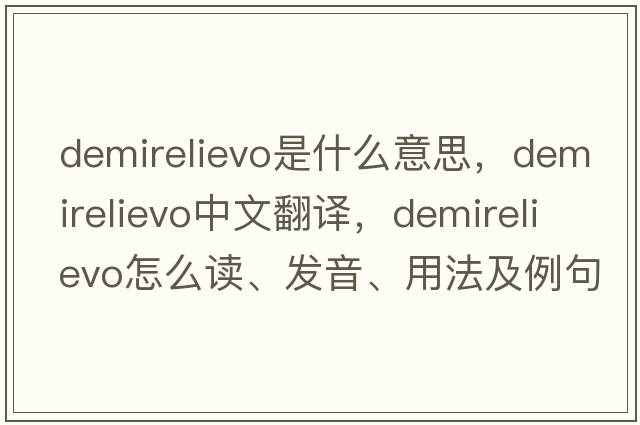 demirelievo是什么意思，demirelievo中文翻譯，demirelievo怎么讀、發(fā)音、用法及例句