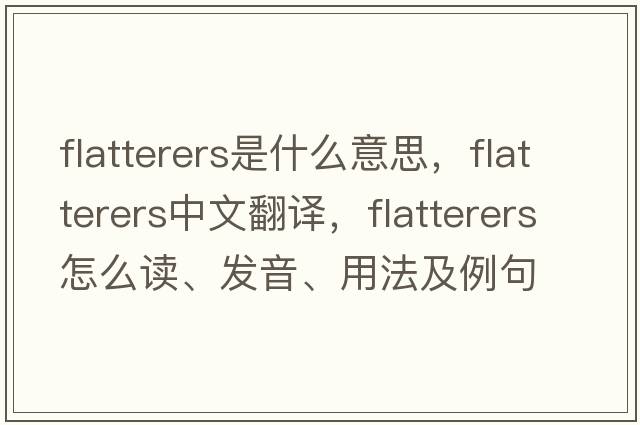 flatterers是什么意思，flatterers中文翻譯，flatterers怎么讀、發(fā)音、用法及例句