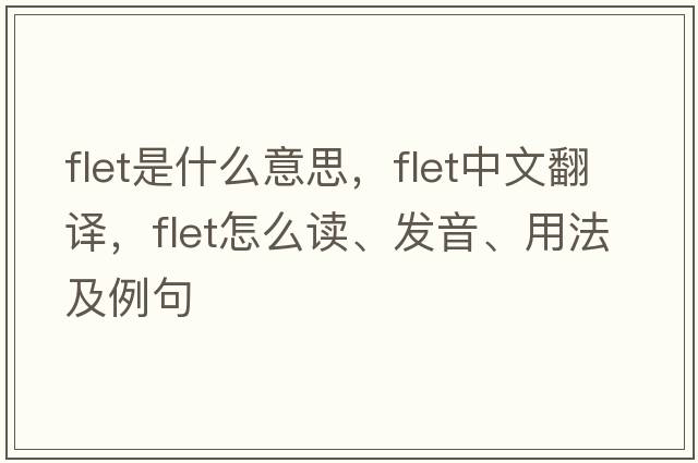 FLET是什么意思，FLET中文翻譯，FLET怎么讀、發(fā)音、用法及例句