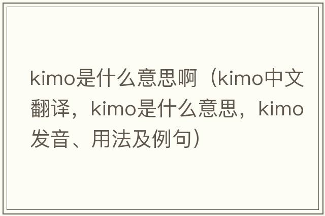 kimo是什么意思?。╧imo中文翻譯，kimo是什么意思，kimo發(fā)音、用法及例句）