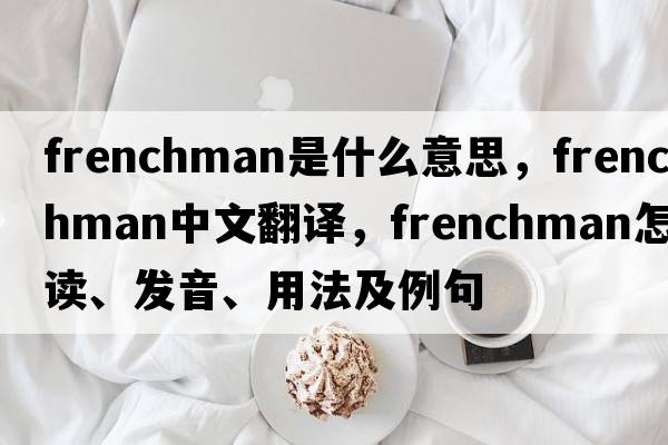 Frenchman是什么意思，Frenchman中文翻譯，Frenchman怎么讀、發(fā)音、用法及例句