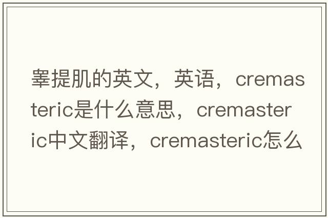 睪提肌的英文，英語(yǔ)，cremasteric是什么意思，cremasteric中文翻譯，cremasteric怎么讀、發(fā)音、用法及例句