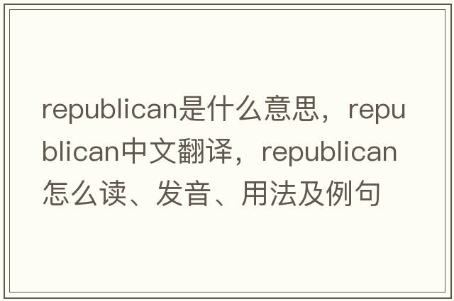 republican是什么意思，republican中文翻譯，republican怎么讀、發(fā)音、用法及例句