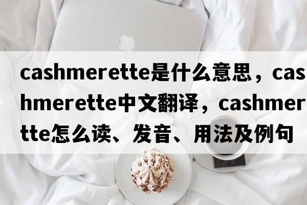 cashmerette是什么意思，cashmerette中文翻譯，cashmerette怎么讀、發(fā)音、用法及例句