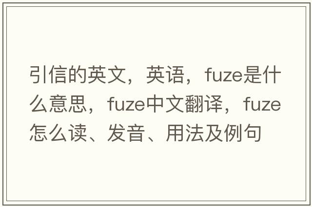 引信的英文，英語(yǔ)，fuze是什么意思，fuze中文翻譯，fuze怎么讀、發(fā)音、用法及例句