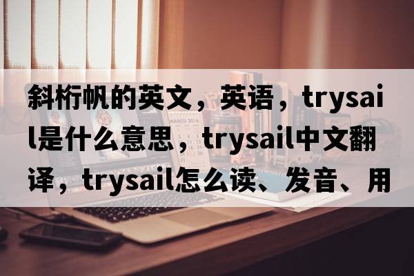斜桁帆的英文，英語(yǔ)，trysail是什么意思，trysail中文翻譯，trysail怎么讀、發(fā)音、用法及例句