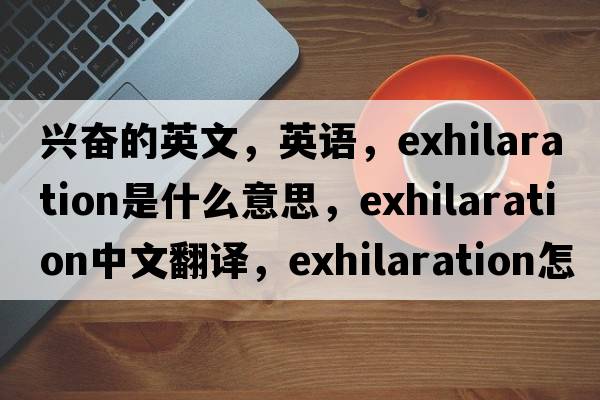 興奮的英文，英語(yǔ)，exhilaration是什么意思，exhilaration中文翻譯，exhilaration怎么讀、發(fā)音、用法及例句