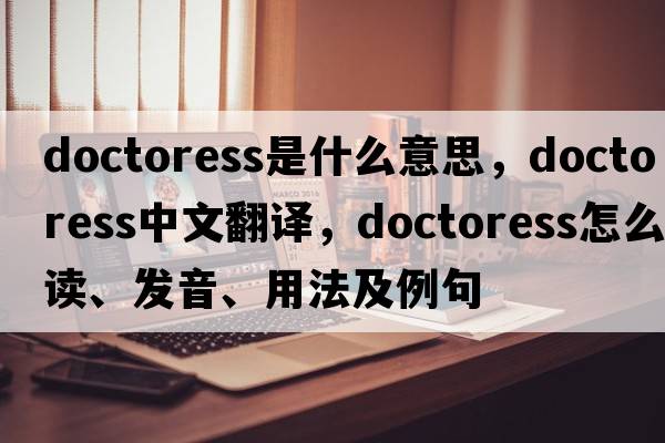 doctoress是什么意思，doctoress中文翻譯，doctoress怎么讀、發(fā)音、用法及例句