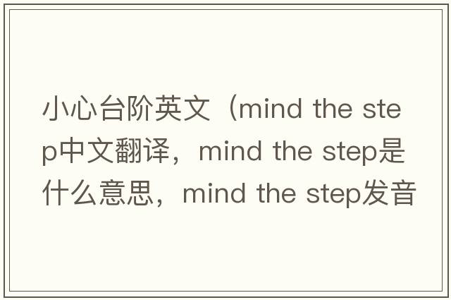 小心臺階英文（mind the step中文翻譯，mind the step是什么意思，mind the step發(fā)音、用法及例句）